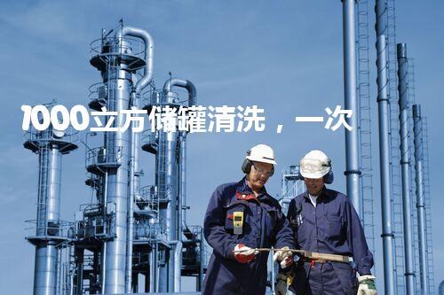 1000立方储罐清洗，一次解决，省时省力！