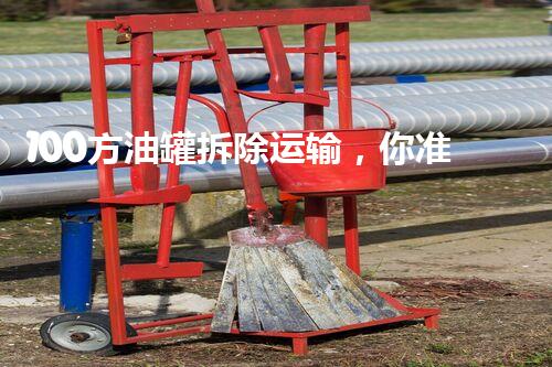 100方油罐拆除运输，你准备好了吗？