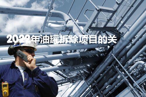 2022年油罐拆除项目的关键问题是什么？
