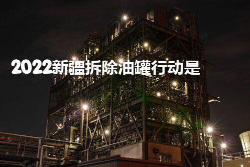 2022新疆拆除油罐行动是否取得成功？