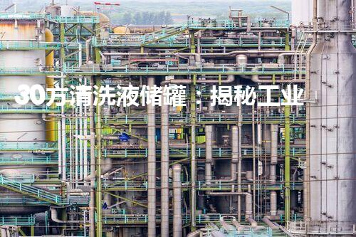 30方清洗液储罐：揭秘工业巨兽，守护生态环境的无声守护者！