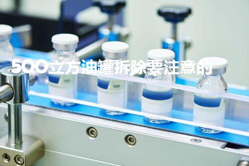 5OO立方油罐拆除要注意的安全措施有哪些？