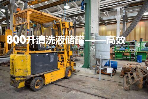 800升清洗液储罐——高效环保清洗处理方案