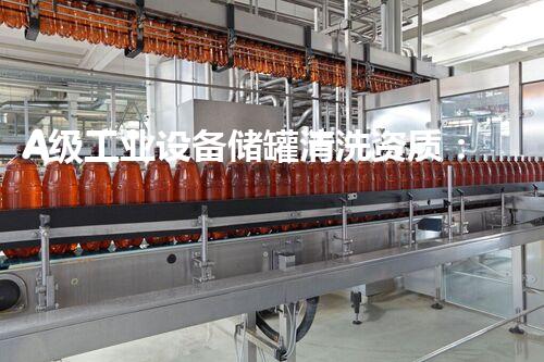 A级工业设备储罐清洗资质：解密行业黑科技，保障生产安全！