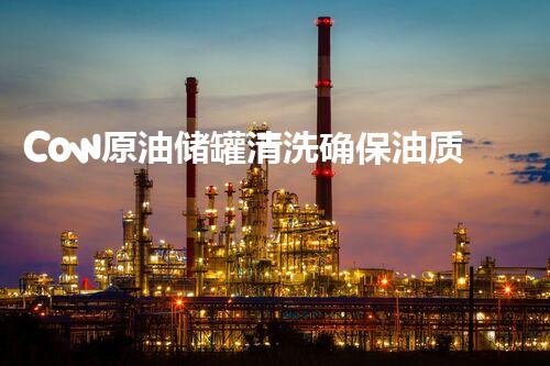 Cow原油储罐清洗确保油质量量与安全高效运维