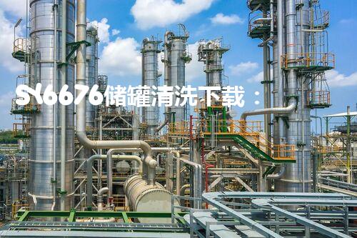 SY6676储罐清洗下载：高效安全的清洗处理方案