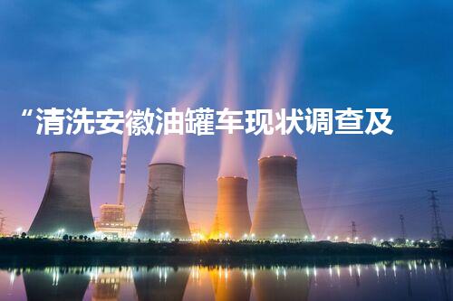 “清洗安徽油罐车现状调查及解决方案”