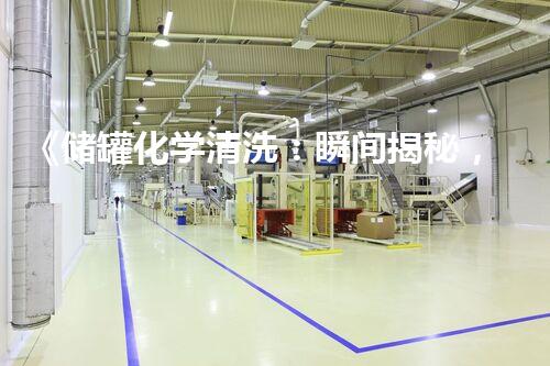 《储罐化学清洗：瞬间揭秘，轻松掌握高效方法！》