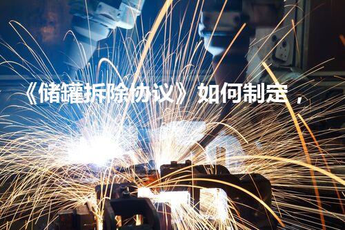 《储罐拆除协议》如何制定，注意事项解析！
