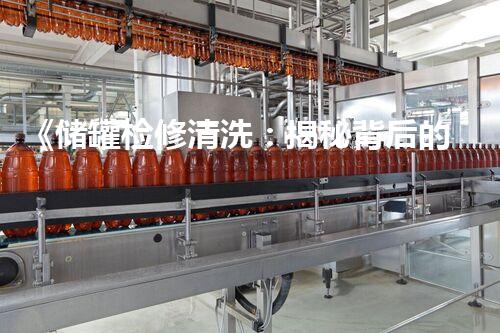 《储罐检修清洗：揭秘背后的惊人秘密！》