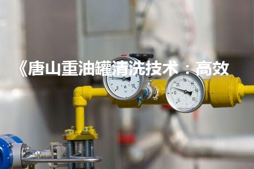 《唐山重油罐清洗技术：高效、安全、环保》