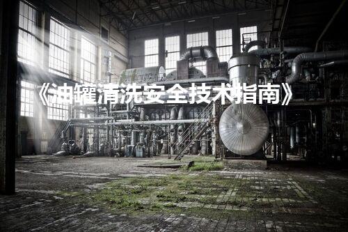 《油罐清洗安全技术指南》