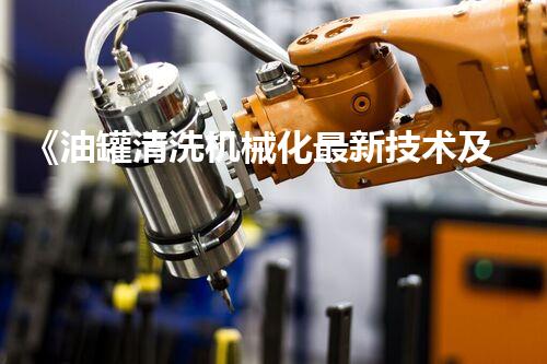 《油罐清洗机械化最新技术及应用》