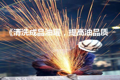 《清洗成品油罐，提高油品质量》