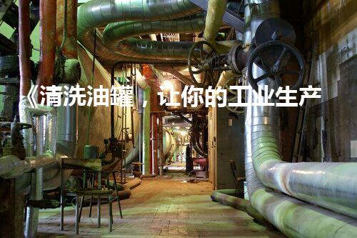《清洗油罐，让你的工业生产更安全》