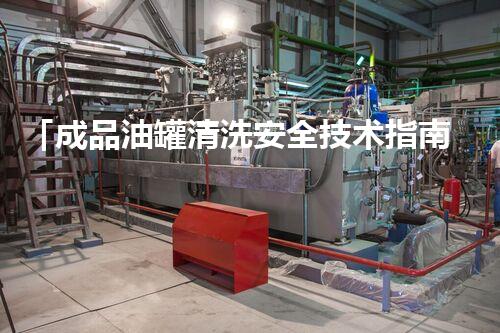 「成品油罐清洗安全技术指南」