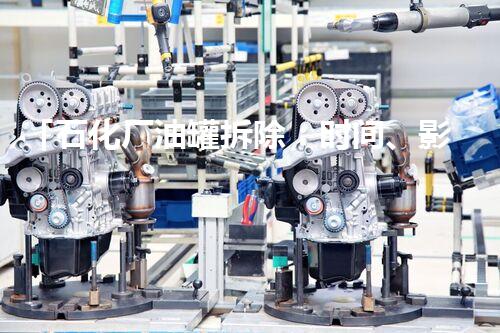 「石化厂油罐拆除：时间、影响与措施」