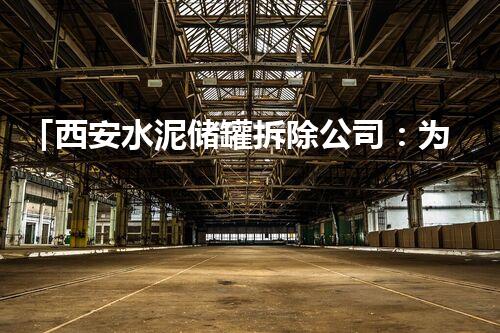 「西安水泥储罐拆除公司：为城市腾出新空间」