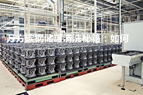 万方碳钢储罐清洗秘籍：如何做到高效彻底？