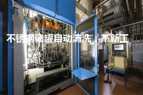 不锈钢储罐自动清洗：革新工业清洁，助力环保未来！
