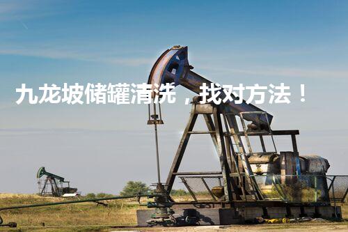 九龙坡储罐清洗，找对方法！