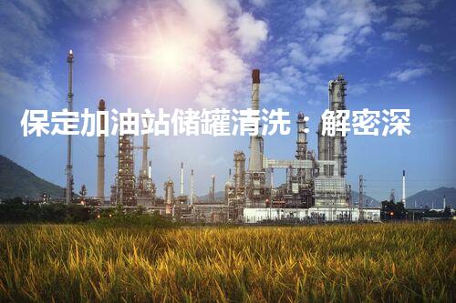 保定加油站储罐清洗：解密深藏的秘密！