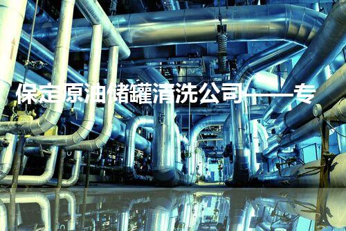保定原油储罐清洗公司——专业高效，值得信赖