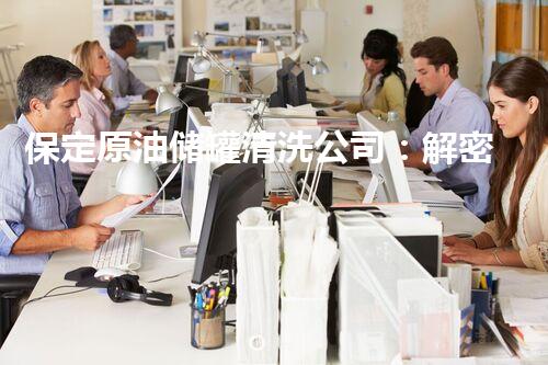 保定原油储罐清洗公司：解密黑暗储藏室，揭秘石油之谜！