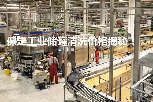 保定工业储罐清洗价格揭秘！想知道多少钱才能让储罐焕然一新？