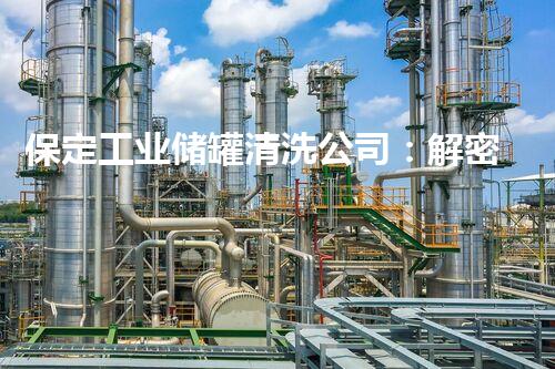 保定工业储罐清洗公司：解密隐匿的秘密！