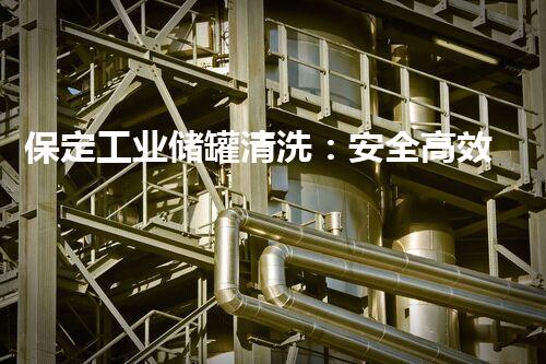 保定工业储罐清洗：安全高效处理方案