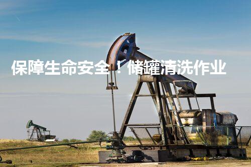 保障生命安全！储罐清洗作业的必备安全标准是什么？
