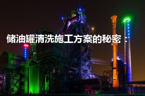 储油罐清洗施工方案的秘密：你不知道的安全与高效！