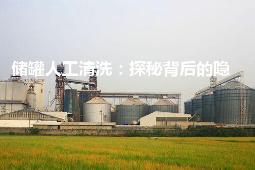 储罐人工清洗：探秘背后的隐秘世界