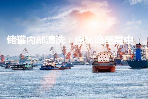 储罐内部清洗：揭秘隐匿其中的脏与乱！