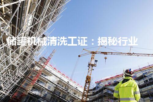 储罐机械清洗工证：揭秘行业黑科技，一探究竟！