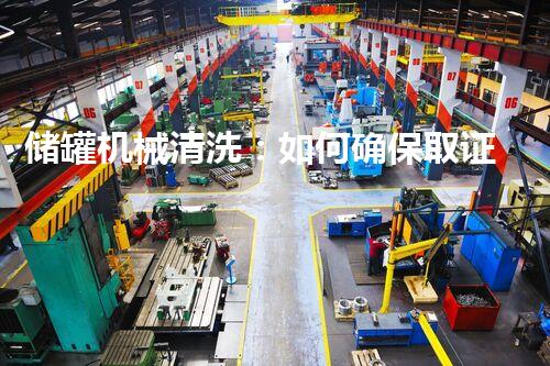 储罐机械清洗：如何确保取证无懈可击？