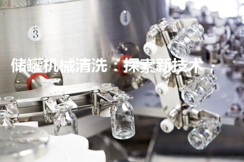 储罐机械清洗：探索新技术，提升效率！