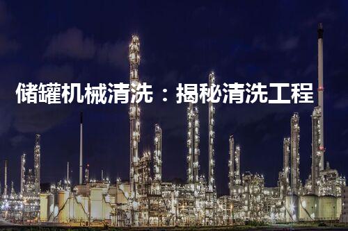储罐机械清洗：揭秘清洗工程师的奇幻之旅！