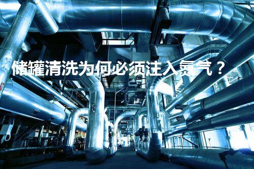 储罐清洗为何必须注入氮气？