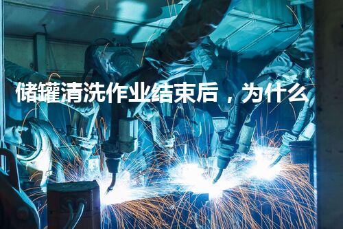 储罐清洗作业结束后，为什么要进行最终检查？