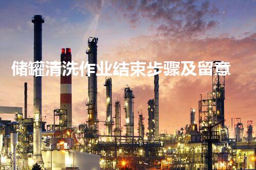 储罐清洗作业结束步骤及留意事项因而