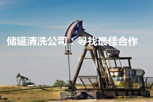 储罐清洗公司：寻找最佳合作伙伴，你的储罐安全问题有了解决方案吗？
