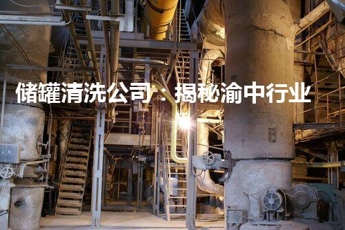 储罐清洗公司：揭秘渝中行业巨头，他们的清洗技术究竟有何独门秘籍？