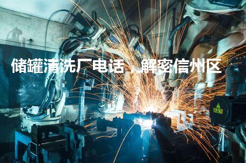 储罐清洗厂电话，解密信州区的秘密！