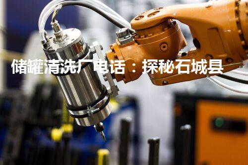 储罐清洗厂电话：探秘石城县大型清洗工厂，解密隐藏的奇妙世界！