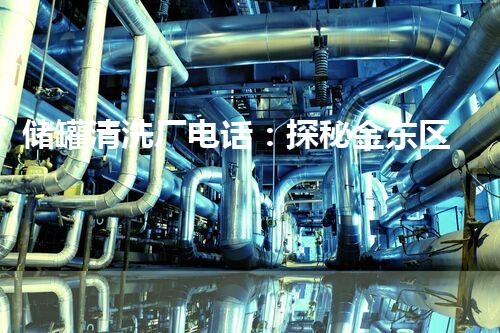 储罐清洗厂电话：探秘金东区大型储罐清洗厂，你知道的真相是什么？