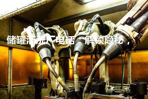 储罐清洗厂电话：解锁隐秘，探寻尘封的秘密！