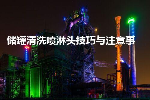 储罐清洗喷淋头技巧与注意事项