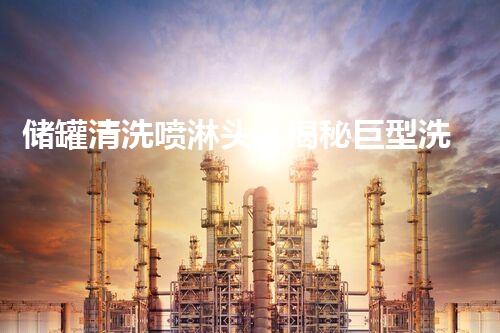 储罐清洗喷淋头：揭秘巨型洗澡器，守护液体贮存安全！